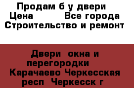 Продам б/у двери › Цена ­ 900 - Все города Строительство и ремонт » Двери, окна и перегородки   . Карачаево-Черкесская респ.,Черкесск г.